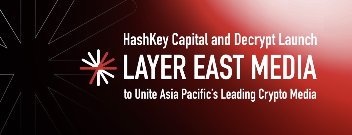 HashKey Capital和Decrypt推出Layer East Media联盟，汇聚亚太地区领先加密媒体